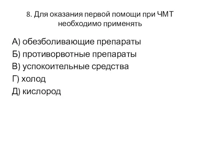 8. Для оказания первой помощи при ЧМТ необходимо применять А) обезболивающие препараты