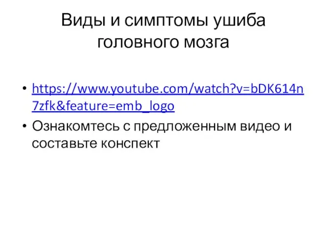 Виды и симптомы ушиба головного мозга https://www.youtube.com/watch?v=bDK614n7zfk&feature=emb_logo Ознакомтесь с предложенным видео и составьте конспект