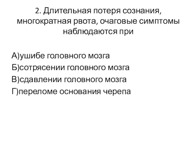 2. Длительная потеря сознания, многократная рвота, очаговые симптомы наблюдаются при А)ушибе головного