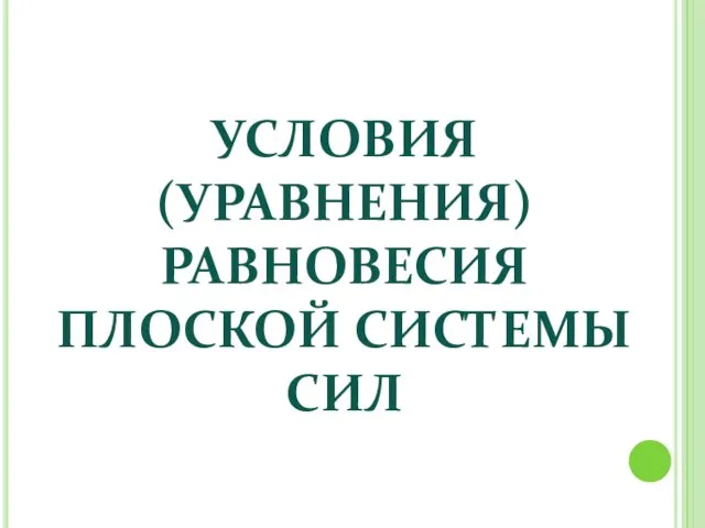 УСЛОВИЯ (УРАВНЕНИЯ) РАВНОВЕСИЯ ПЛОСКОЙ СИСТЕМЫ СИЛ