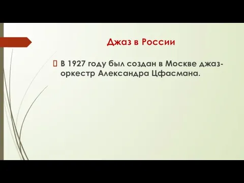Джаз в России В 1927 году был создан в Москве джаз-оркестр Александра Цфасмана.