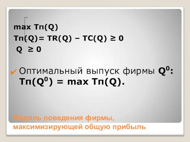 Модель поведения фирмы, максимизирующей общую прибыль max Tπ(Q) Tπ(Q)= TR(Q) – TC(Q)