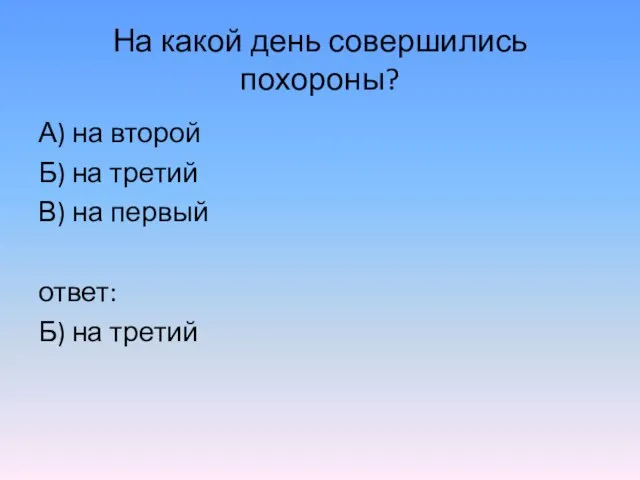 На какой день совершились похороны? А) на второй Б) на третий В)