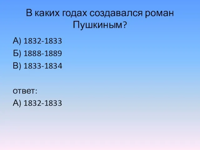 В каких годах создавался роман Пушкиным? А) 1832-1833 Б) 1888-1889 В) 1833-1834 ответ: А) 1832-1833