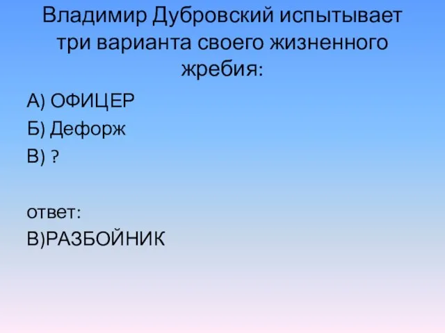 Владимир Дубровский испытывает три варианта своего жизненного жребия: А) ОФИЦЕР Б) Дефорж В) ? ответ: В)РАЗБОЙНИК