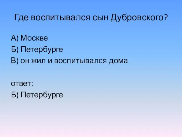 Где воспитывался сын Дубровского? А) Москве Б) Петербурге В) он жил и