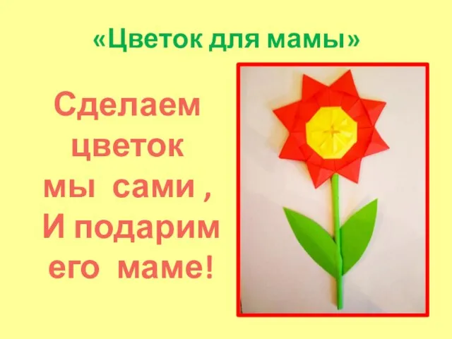 «Цветок для мамы» Сделаем цветок мы сами , И подарим его маме!