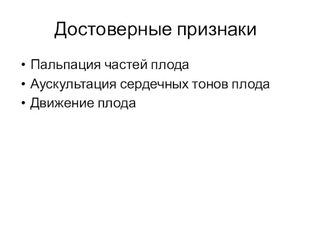 Достоверные признаки Пальпация частей плода Аускультация сердечных тонов плода Движение плода