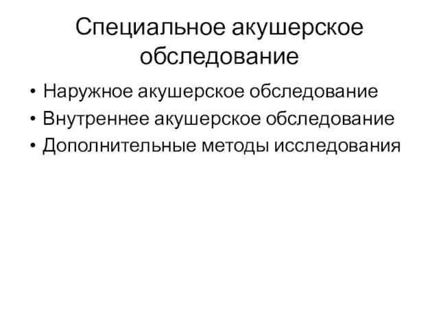 Специальное акушерское обследование Наружное акушерское обследование Внутреннее акушерское обследование Дополнительные методы исследования