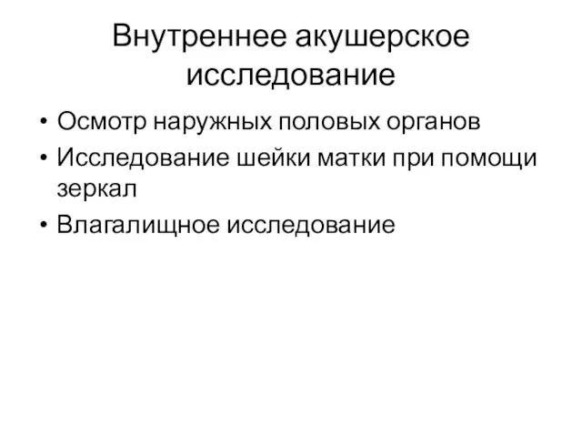 Внутреннее акушерское исследование Осмотр наружных половых органов Исследование шейки матки при помощи зеркал Влагалищное исследование