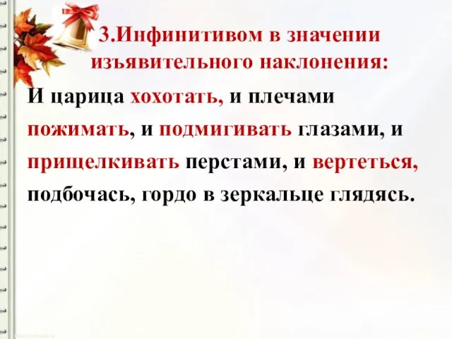 3.Инфинитивом в значении изъявительного наклонения: И царица хохотать, и плечами пожимать, и