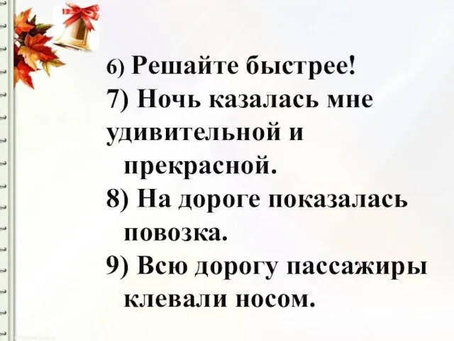 6) Решайте быстрее! 7) Ночь казалась мне удивительной и прекрасной. 8) На