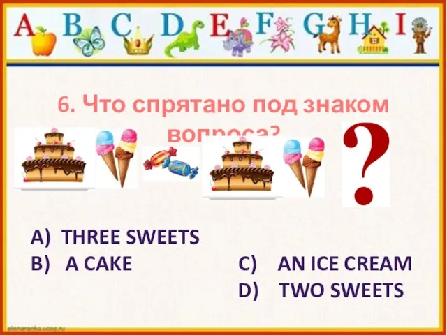 6. Что спрятано под знаком вопроса? A) THREE SWEETS B) A CAKE