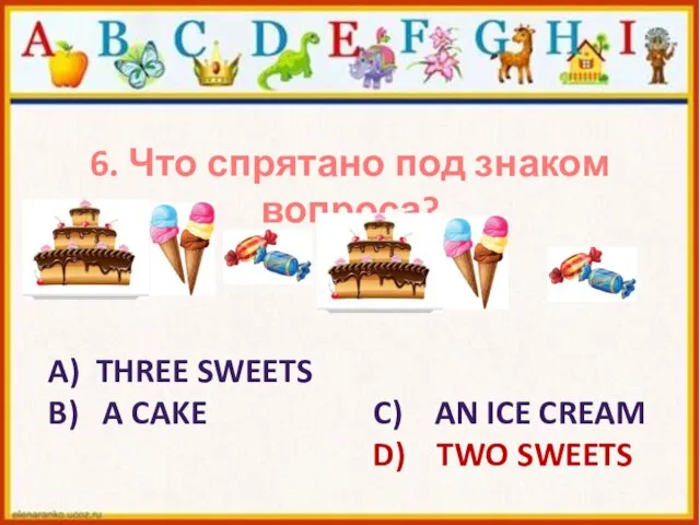 6. Что спрятано под знаком вопроса? A) THREE SWEETS B) A CAKE