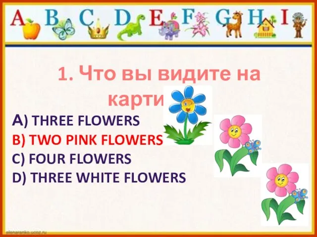 1. Что вы видите на картинке? А) THREE FLOWERS B) TWO PINK