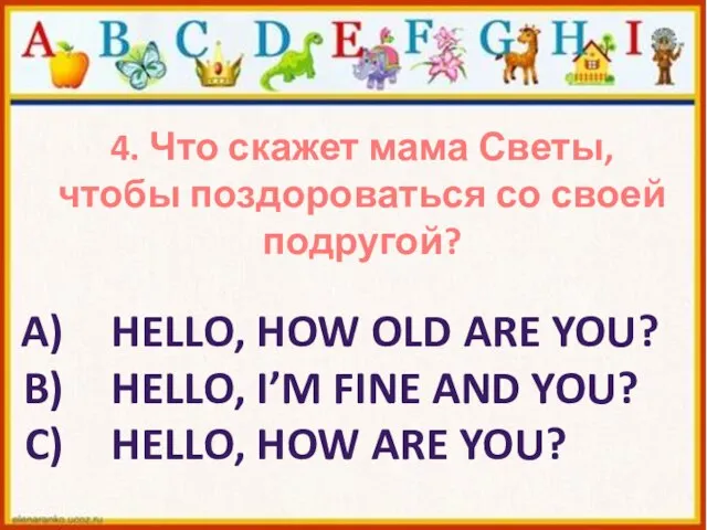 4. Что скажет мама Светы, чтобы поздороваться со своей подругой? HELLO, HOW