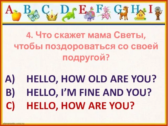 4. Что скажет мама Светы, чтобы поздороваться со своей подругой? HELLO, HOW