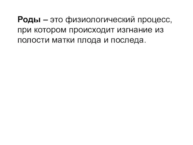 Роды – это физиологический процесс, при котором происходит изгнание из полости матки плода и последа.