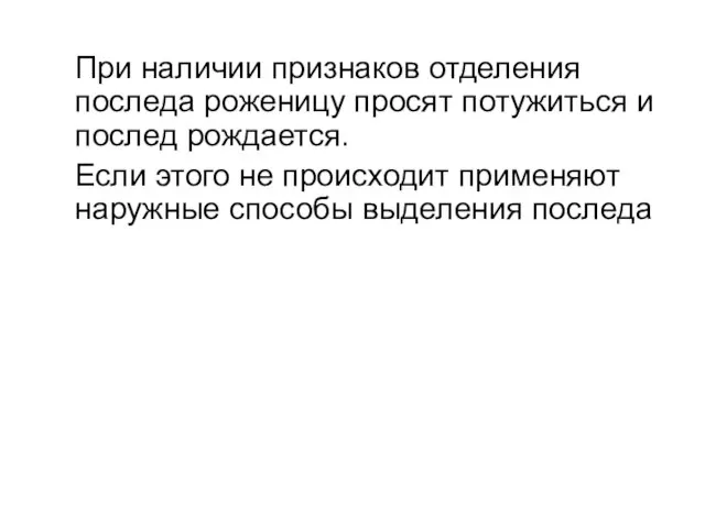 При наличии признаков отделения последа роженицу просят потужиться и послед рождается. Если