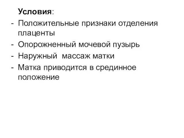 Условия: - Положительные признаки отделения плаценты - Опорожненный мочевой пузырь - Наружный