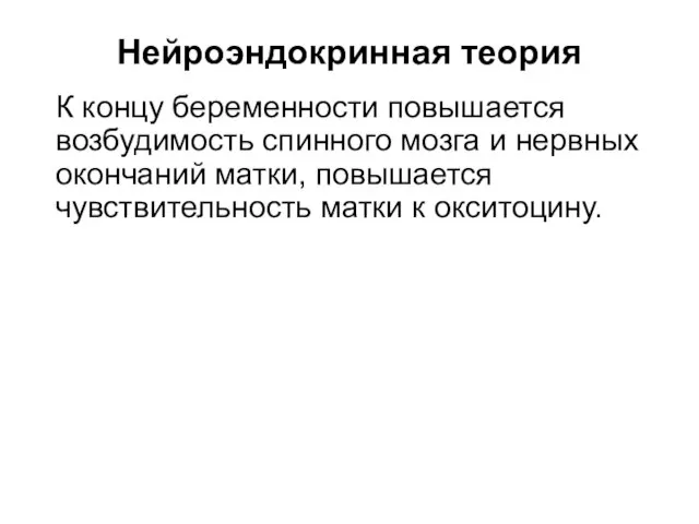 Нейроэндокринная теория К концу беременности повышается возбудимость спинного мозга и нервных окончаний