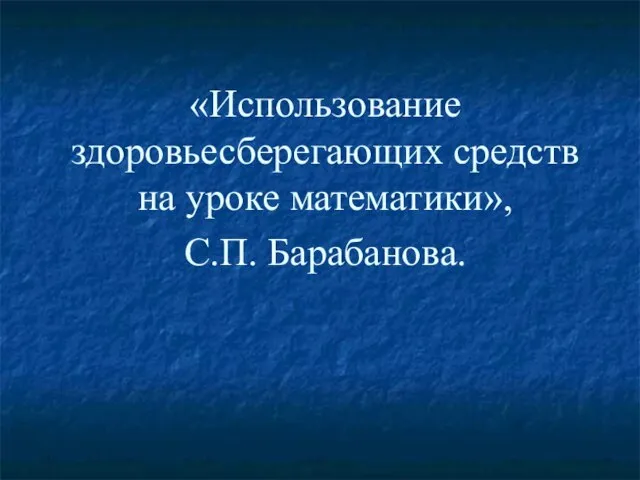 «Использование здоровьесберегающих средств на уроке математики», С.П. Барабанова.