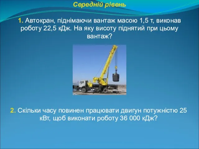 Середній рівень 1. Автокран, піднімаючи вантаж масою 1,5 т, виконав роботу 22,5