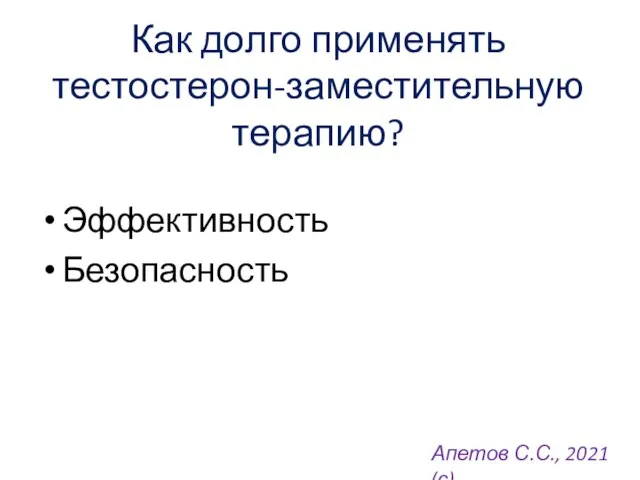 Как долго применять тестостерон-заместительную терапию? Эффективность Безопасность Апетов С.С., 2021 (с)