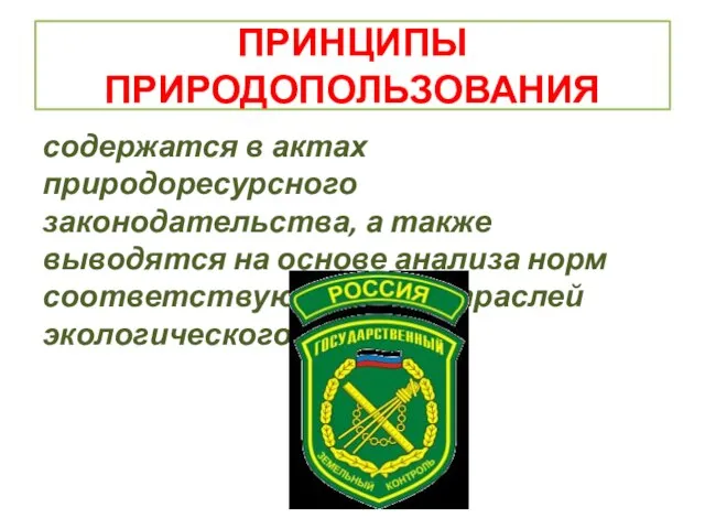 ПРИНЦИПЫ ПРИРОДОПОЛЬЗОВАНИЯ содержатся в актах природоресурсного законодательства, а также выводятся на основе