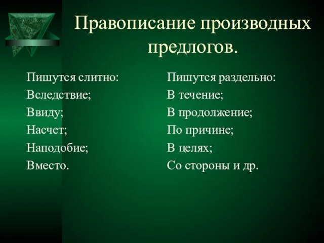 Правописание производных предлогов. Пишутся слитно: Вследствие; Ввиду; Насчет; Наподобие; Вместо. Пишутся раздельно: