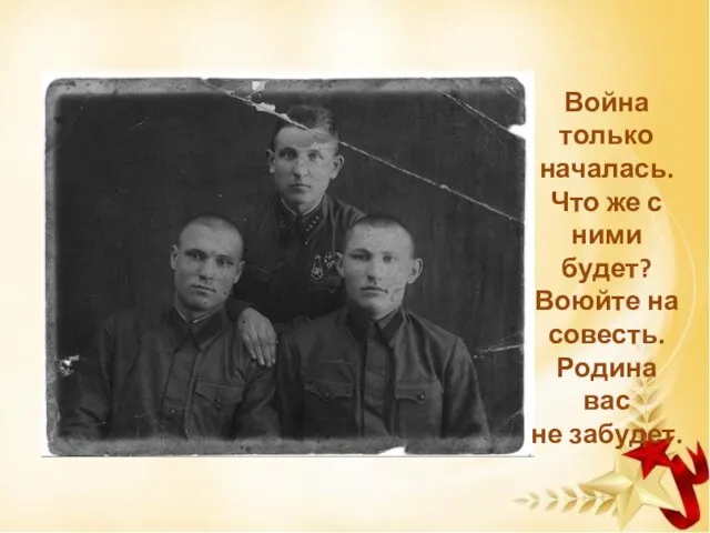 Война только началась. Что же с ними будет? Воюйте на совесть. Родина вас не забудет.