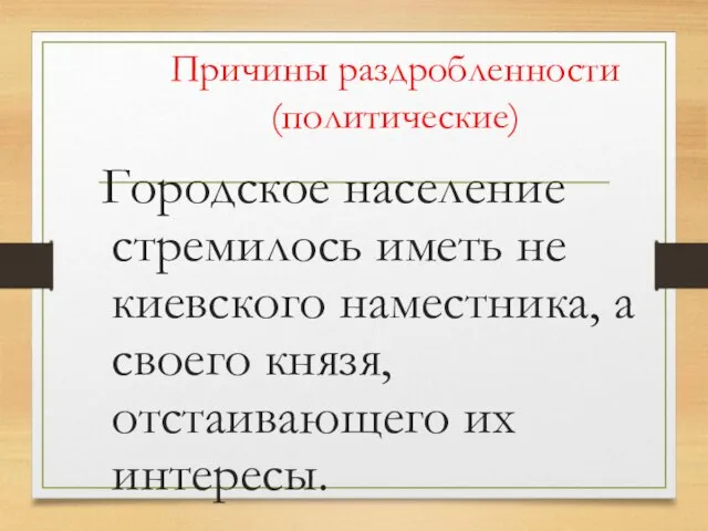 Причины раздробленности (политические) Городское население стремилось иметь не киевского наместника, а своего князя, отстаивающего их интересы.