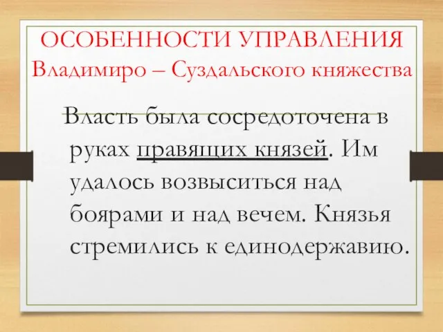 ОСОБЕННОСТИ УПРАВЛЕНИЯ Владимиро – Суздальского княжества Власть была сосредоточена в руках правящих