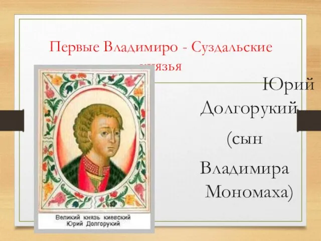 Первые Владимиро - Суздальские князья Юрий Долгорукий (сын Владимира Мономаха)