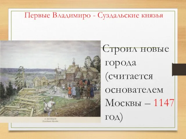 Первые Владимиро - Суздальские князья Строил новые города (считается основателем Москвы – 1147 год)