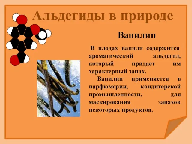 В плодах ванили содержится ароматический альдегид, который придает им характерный запах. Ванилин