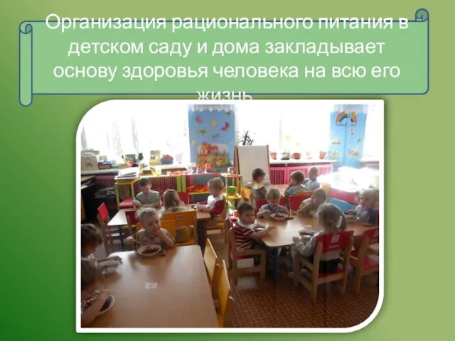 Организация рационального питания в детском саду и дома закладывает основу здоровья человека на всю его жизнь.