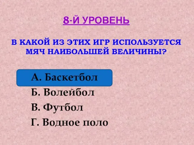 8-Й УРОВЕНЬ В КАКОЙ ИЗ ЭТИХ ИГР ИСПОЛЬЗУЕТСЯ МЯЧ НАИБОЛЬШЕЙ ВЕЛИЧИНЫ? А.