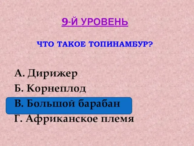 9-Й УРОВЕНЬ ЧТО ТАКОЕ ТОПИНАМБУР? А. Дирижер Б. Корнеплод В. Большой барабан Г. Африканское племя