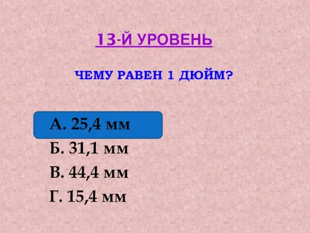 13-Й УРОВЕНЬ ЧЕМУ РАВЕН 1 ДЮЙМ? А. 25,4 мм Б. 31,1 мм