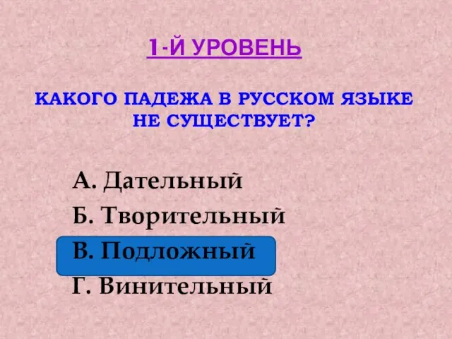 1-Й УРОВЕНЬ КАКОГО ПАДЕЖА В РУССКОМ ЯЗЫКЕ НЕ СУЩЕСТВУЕТ? А. Дательный Б.