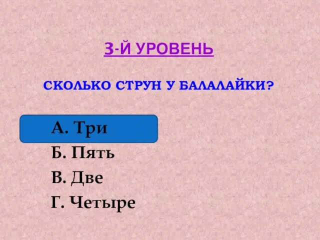 3-Й УРОВЕНЬ СКОЛЬКО СТРУН У БАЛАЛАЙКИ? А. Три Б. Пять В. Две Г. Четыре