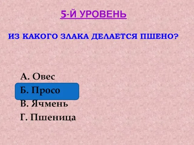 5-Й УРОВЕНЬ ИЗ КАКОГО ЗЛАКА ДЕЛАЕТСЯ ПШЕНО? А. Овес Б. Просо В. Ячмень Г. Пшеница