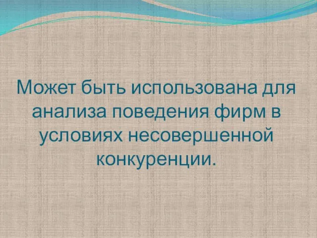 Может быть использована для анализа поведения фирм в условиях несовершенной конкуренции.