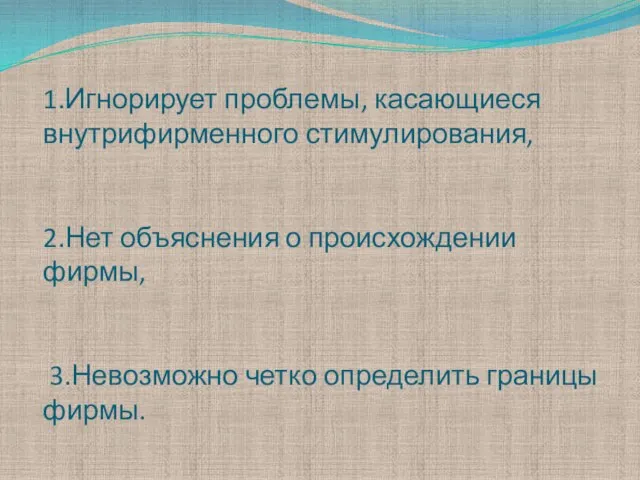 1.Игнорирует проблемы, касающиеся внутрифирменного стимулирования, 2.Нет объяснения о происхождении фирмы, 3.Невозможно четко определить границы фирмы.