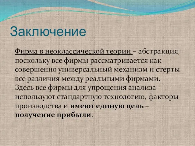 Заключение Фирма в неоклассической теории – абстракция, поскольку все фирмы рассматривается как