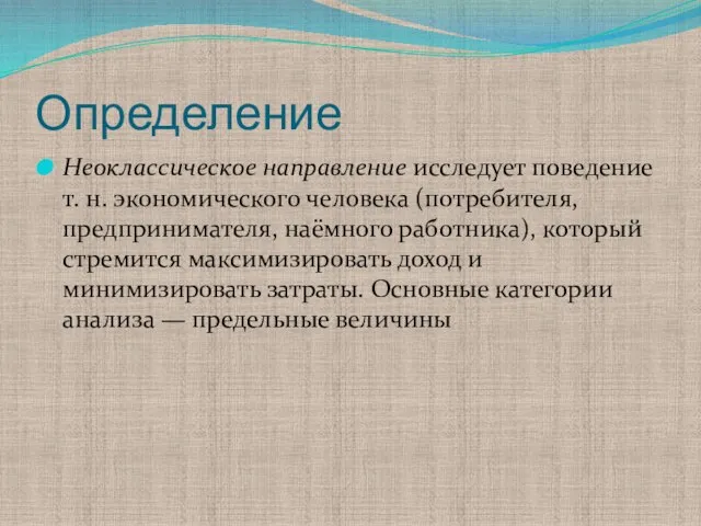 Определение Неоклассическое направление исследует поведение т. н. экономического человека (потребителя, предпринимателя, наёмного