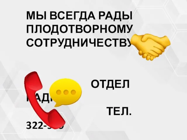 МЫ ВСЕГДА РАДЫ ПЛОДОТВОРНОМУ СОТРУДНИЧЕСТВУ! ОТДЕЛ КАДРОВ ТЕЛ. 322-999