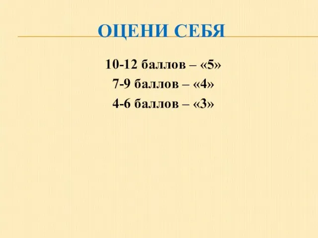 ОЦЕНИ СЕБЯ 10-12 баллов – «5» 7-9 баллов – «4» 4-6 баллов – «3»