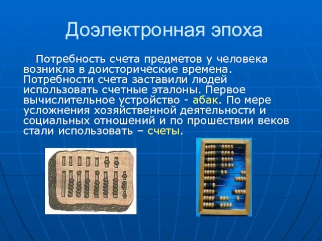 Доэлектронная эпоха Потребность счета предметов у человека возникла в доисторические времена. Потребности